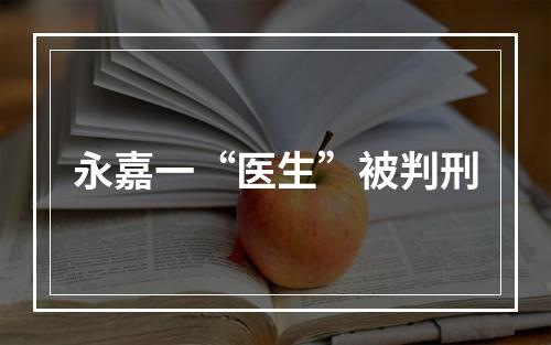 永嘉一“医生”被判刑