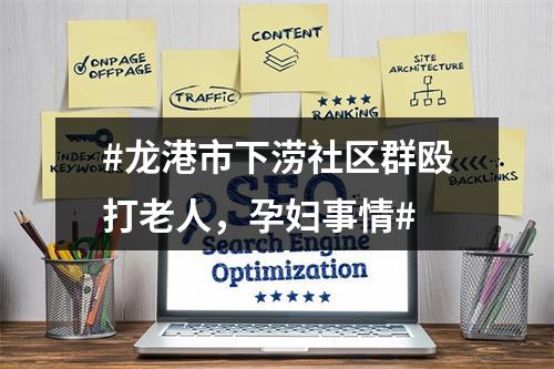 #龙港市下涝社区群殴打老人，孕妇事情#