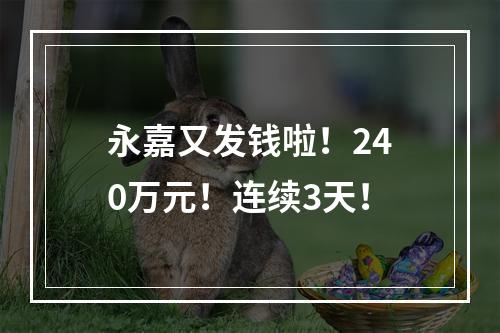 永嘉又发钱啦！240万元！连续3天！