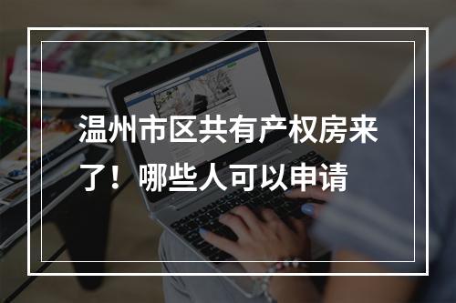 温州市区共有产权房来了！哪些人可以申请