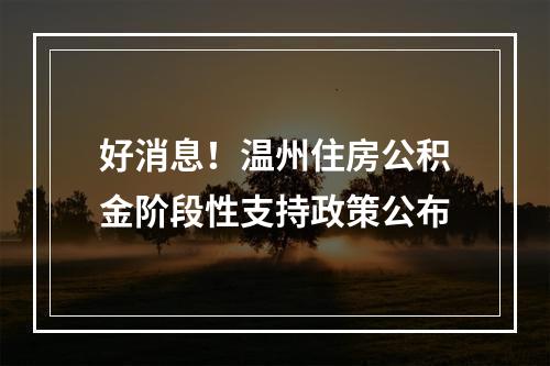 好消息！温州住房公积金阶段性支持政策公布