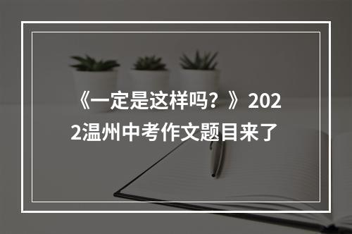 《一定是这样吗？》2022温州中考作文题目来了