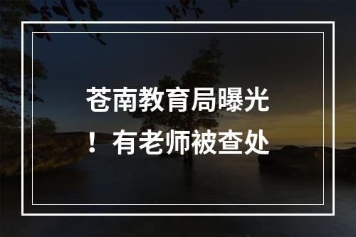 苍南教育局曝光！有老师被查处