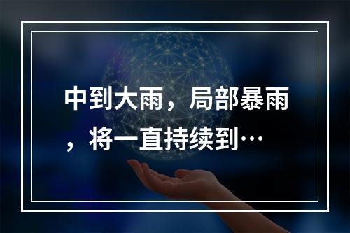 中到大雨，局部暴雨，将一直持续到…