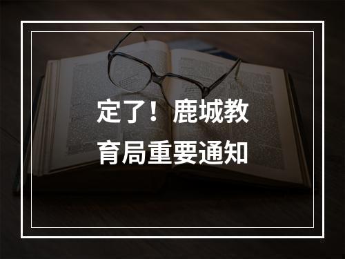 定了！鹿城教育局重要通知