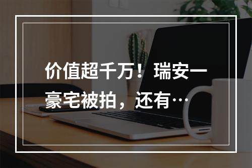 价值超千万！瑞安一豪宅被拍，还有…