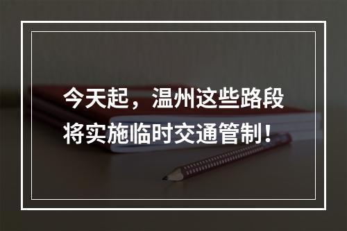 今天起，温州这些路段将实施临时交通管制！