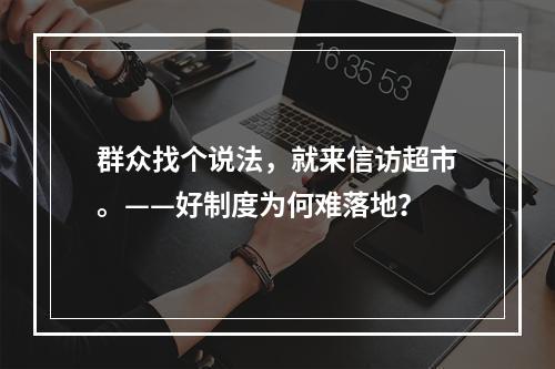 群众找个说法，就来信访超市。——好制度为何难落地？