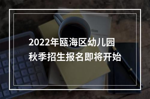 2022年瓯海区幼儿园秋季招生报名即将开始