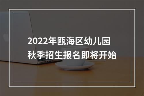 2022年瓯海区幼儿园秋季招生报名即将开始