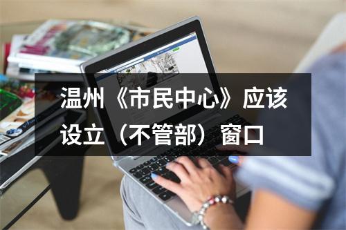 温州《市民中心》应该设立（不管部）窗口