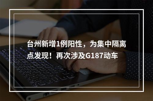 台州新增1例阳性，为集中隔离点发现！再次涉及G187动车