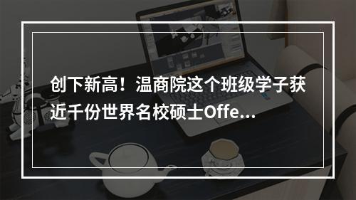 创下新高！温商院这个班级学子获近千份世界名校硕士Offer