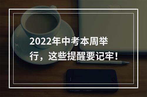 2022年中考本周举行，这些提醒要记牢！
