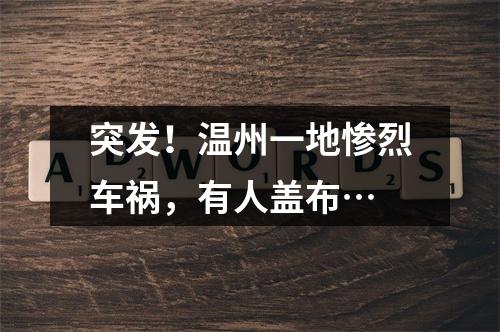 突发！温州一地惨烈车祸，有人盖布…
