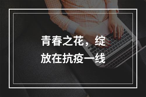 青春之花，绽放在抗疫一线