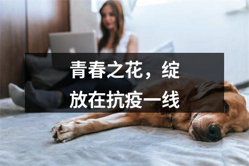 青春之花，绽放在抗疫一线