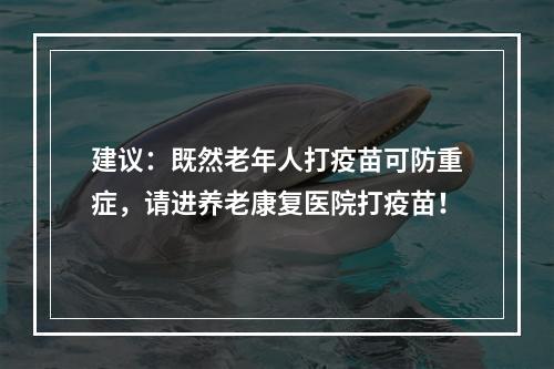 建议：既然老年人打疫苗可防重症，请进养老康复医院打疫苗！