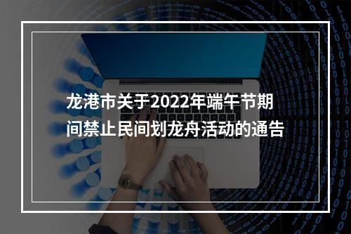 龙港市关于2022年端午节期间禁止民间划龙舟活动的通告