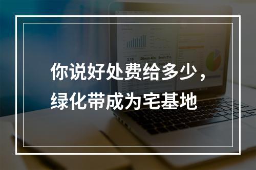 你说好处费给多少，绿化带成为宅基地