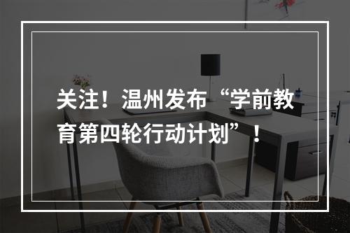 关注！温州发布“学前教育第四轮行动计划”！
