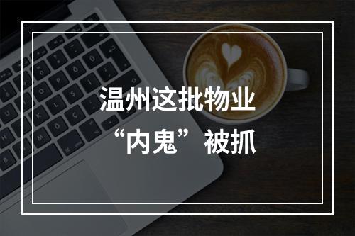 温州这批物业“内鬼”被抓