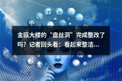 金瓯大楼的“盘丝洞”完成整改了吗？记者回头看：看起来整洁不少