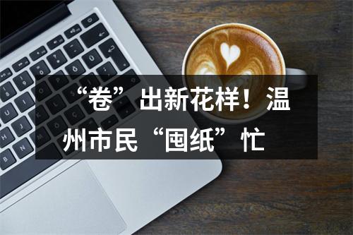 “卷”出新花样！温州市民“囤纸”忙