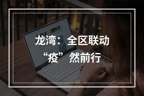 龙湾：全区联动 “疫”然前行