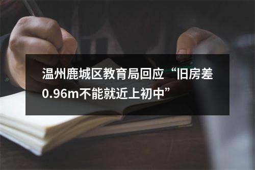 温州鹿城区教育局回应“旧房差0.96m不能就近上初中”