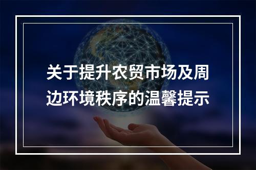 关于提升农贸市场及周边环境秩序的温馨提示