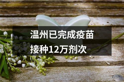 温州已完成疫苗接种12万剂次