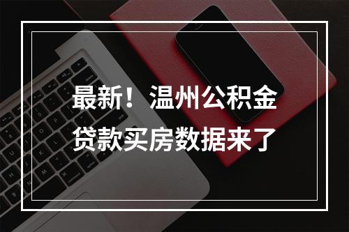最新！温州公积金贷款买房数据来了