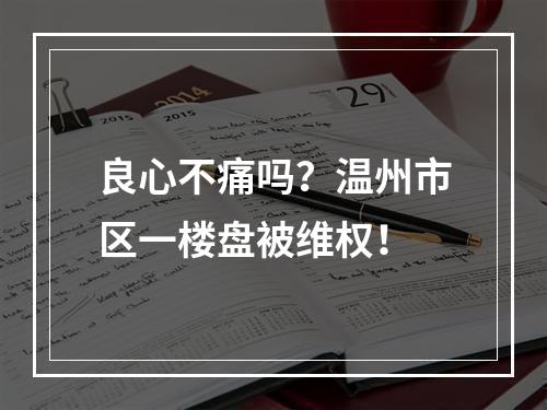 良心不痛吗？温州市区一楼盘被维权！