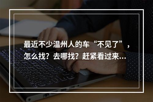最近不少温州人的车“不见了”，怎么找？去哪找？赶紧看过来！