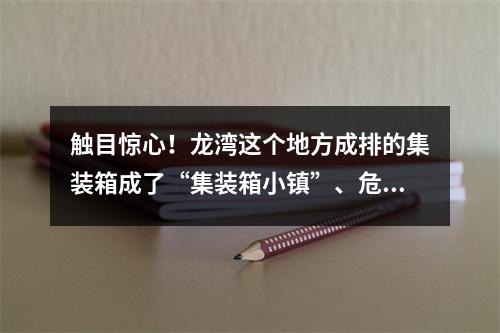 触目惊心！龙湾这个地方成排的集装箱成了“集装箱小镇”、危房里住着人