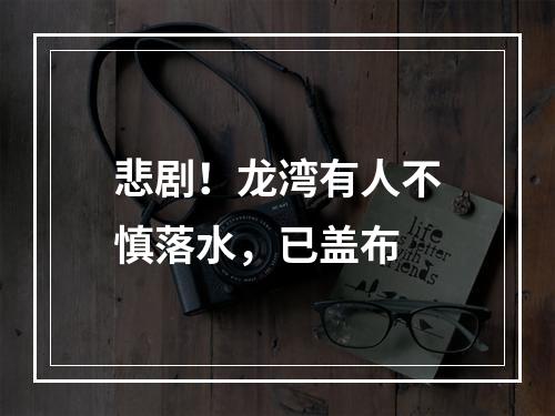 悲剧！龙湾有人不慎落水，已盖布