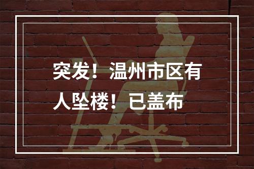 突发！温州市区有人坠楼！已盖布