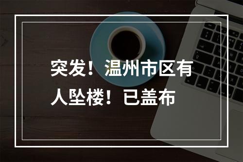突发！温州市区有人坠楼！已盖布