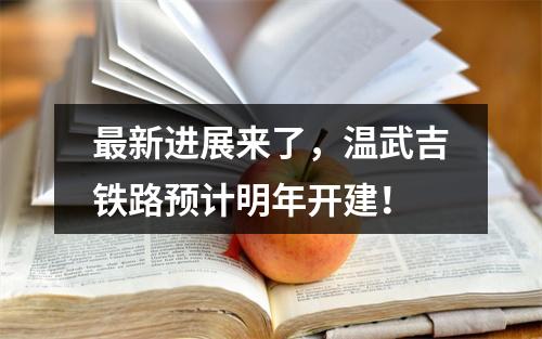 最新进展来了，温武吉铁路预计明年开建！