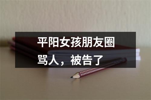 平阳女孩朋友圈骂人，被告了