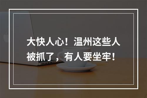 大快人心！温州这些人被抓了，有人要坐牢！