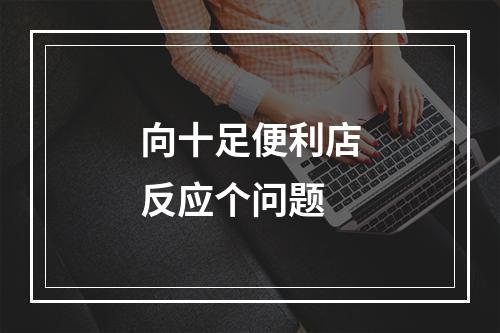 向十足便利店反应个问题