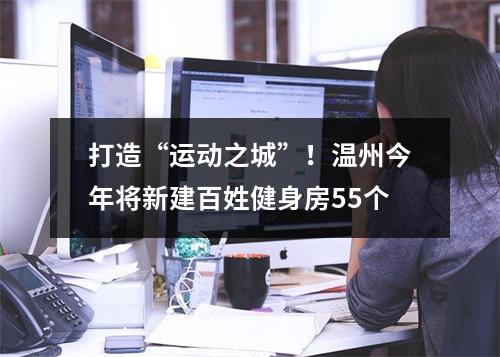 打造“运动之城”！温州今年将新建百姓健身房55个