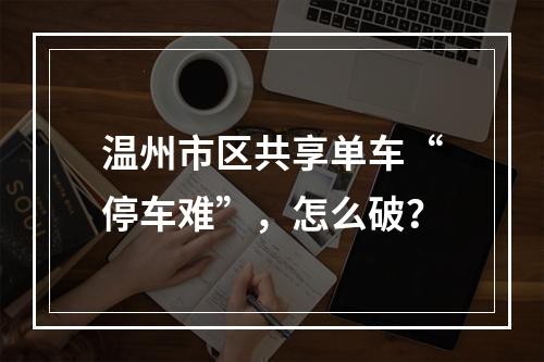 温州市区共享单车“停车难”，怎么破？