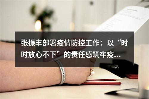 张振丰部署疫情防控工作：以“时时放心不下”的责任感筑牢疫情防线