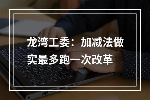 龙湾工委：加减法做实最多跑一次改革