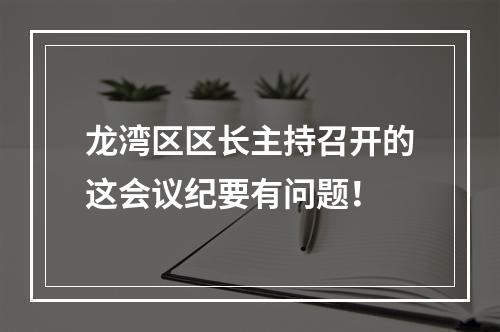 龙湾区区长主持召开的这会议纪要有问题！