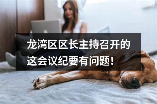 龙湾区区长主持召开的这会议纪要有问题！