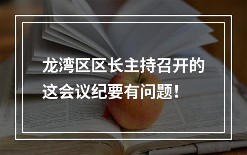 龙湾区区长主持召开的这会议纪要有问题！